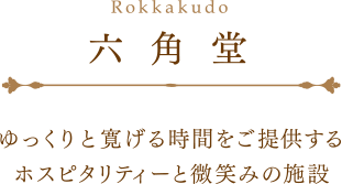 六角堂 ゆっくりと寛げる時間をご提供するホスピタリティーと微笑みの施設